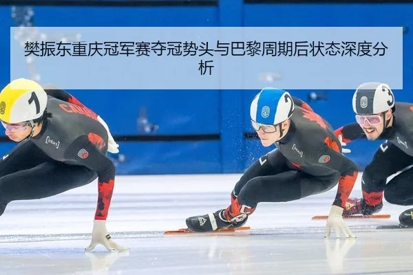 樊振东重庆冠军赛夺冠势头与巴黎周期后状态深度分析